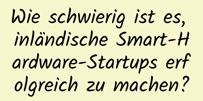 Wie schwierig ist es, inländische Smart-Hardware-Startups erfolgreich zu machen?
