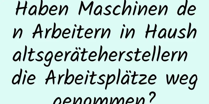 Haben Maschinen den Arbeitern in Haushaltsgeräteherstellern die Arbeitsplätze weggenommen?
