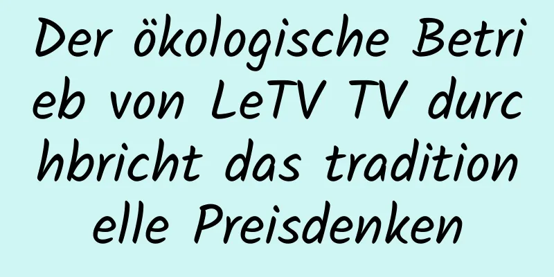 Der ökologische Betrieb von LeTV TV durchbricht das traditionelle Preisdenken