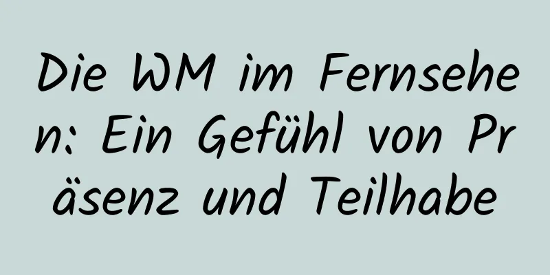 Die WM im Fernsehen: Ein Gefühl von Präsenz und Teilhabe