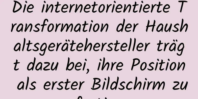 Die internetorientierte Transformation der Haushaltsgerätehersteller trägt dazu bei, ihre Position als erster Bildschirm zu festigen