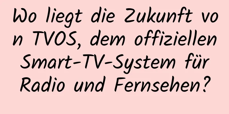 Wo liegt die Zukunft von TVOS, dem offiziellen Smart-TV-System für Radio und Fernsehen?