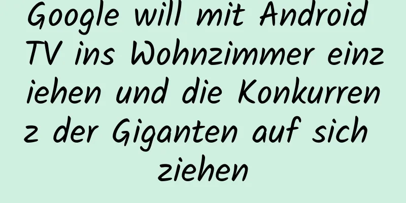 Google will mit Android TV ins Wohnzimmer einziehen und die Konkurrenz der Giganten auf sich ziehen