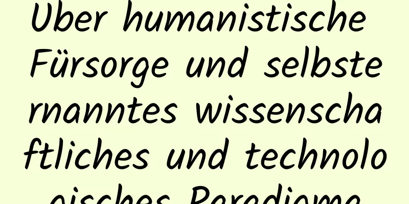 Über humanistische Fürsorge und selbsternanntes wissenschaftliches und technologisches Paradigma