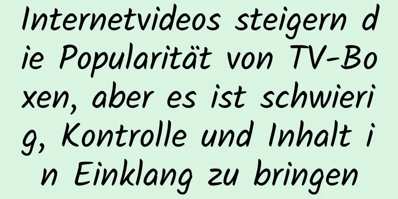 Internetvideos steigern die Popularität von TV-Boxen, aber es ist schwierig, Kontrolle und Inhalt in Einklang zu bringen
