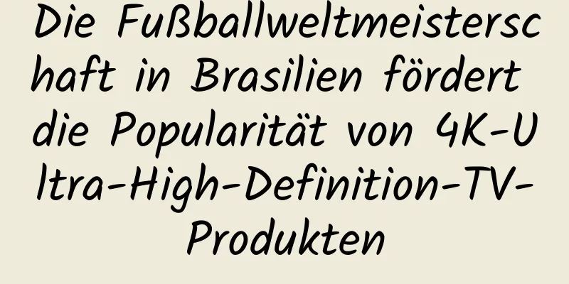 Die Fußballweltmeisterschaft in Brasilien fördert die Popularität von 4K-Ultra-High-Definition-TV-Produkten