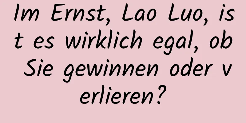 Im Ernst, Lao Luo, ist es wirklich egal, ob Sie gewinnen oder verlieren?