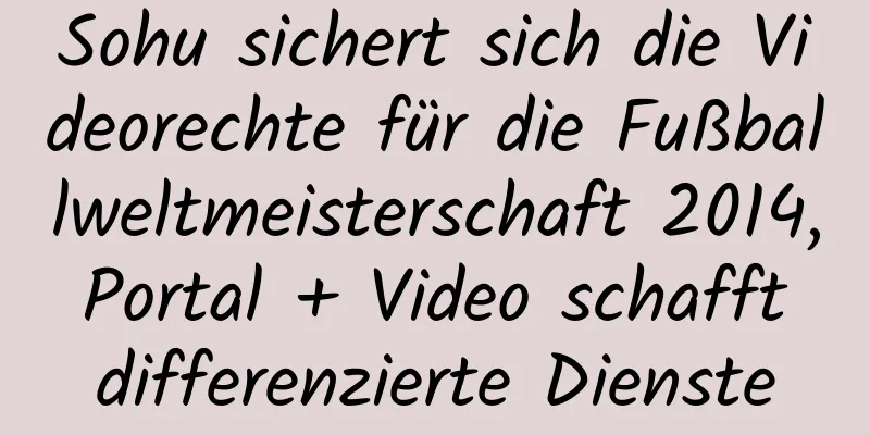 Sohu sichert sich die Videorechte für die Fußballweltmeisterschaft 2014, Portal + Video schafft differenzierte Dienste