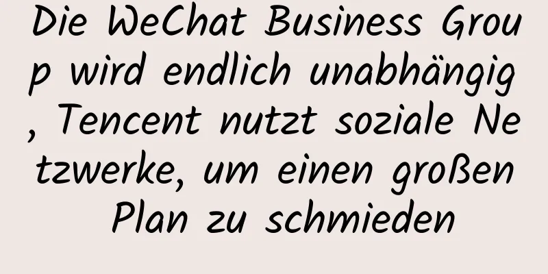 Die WeChat Business Group wird endlich unabhängig, Tencent nutzt soziale Netzwerke, um einen großen Plan zu schmieden