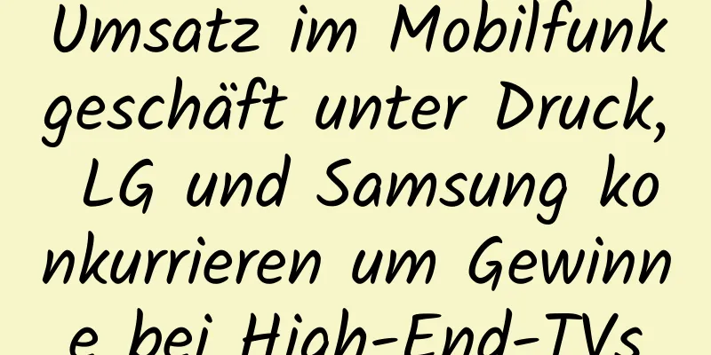 Umsatz im Mobilfunkgeschäft unter Druck, LG und Samsung konkurrieren um Gewinne bei High-End-TVs