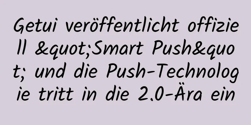 Getui veröffentlicht offiziell "Smart Push" und die Push-Technologie tritt in die 2.0-Ära ein
