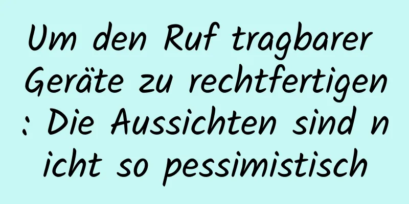 Um den Ruf tragbarer Geräte zu rechtfertigen: Die Aussichten sind nicht so pessimistisch