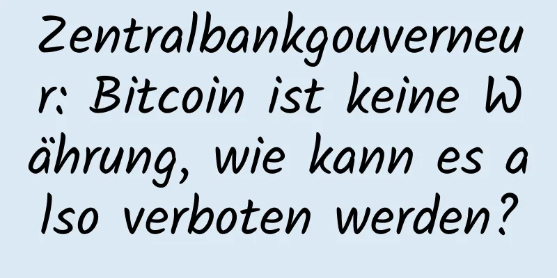 Zentralbankgouverneur: Bitcoin ist keine Währung, wie kann es also verboten werden?