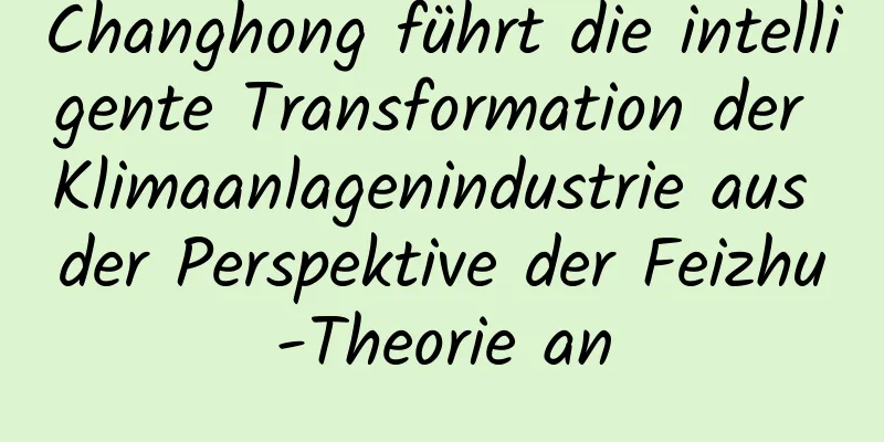 Changhong führt die intelligente Transformation der Klimaanlagenindustrie aus der Perspektive der Feizhu-Theorie an