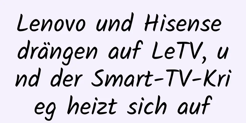 Lenovo und Hisense drängen auf LeTV, und der Smart-TV-Krieg heizt sich auf