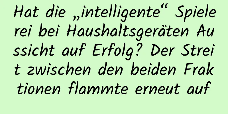 Hat die „intelligente“ Spielerei bei Haushaltsgeräten Aussicht auf Erfolg? Der Streit zwischen den beiden Fraktionen flammte erneut auf