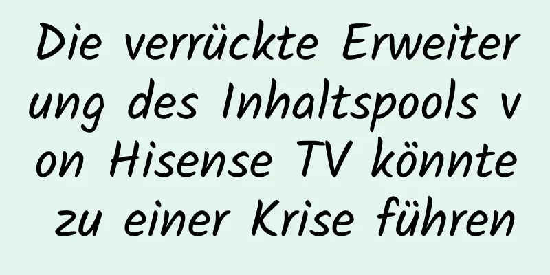 Die verrückte Erweiterung des Inhaltspools von Hisense TV könnte zu einer Krise führen