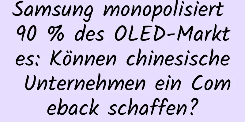 Samsung monopolisiert 90 % des OLED-Marktes: Können chinesische Unternehmen ein Comeback schaffen?
