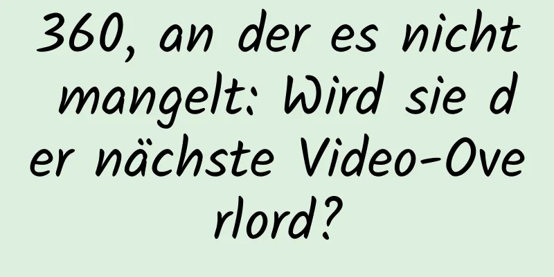 360, an der es nicht mangelt: Wird sie der nächste Video-Overlord?