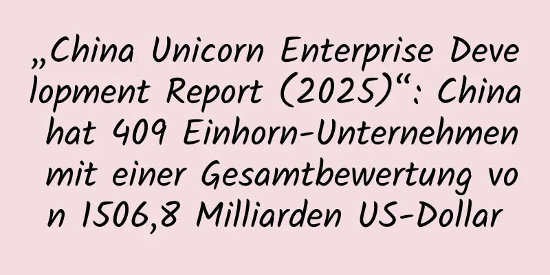 „China Unicorn Enterprise Development Report (2025)“: China hat 409 Einhorn-Unternehmen mit einer Gesamtbewertung von 1506,8 Milliarden US-Dollar