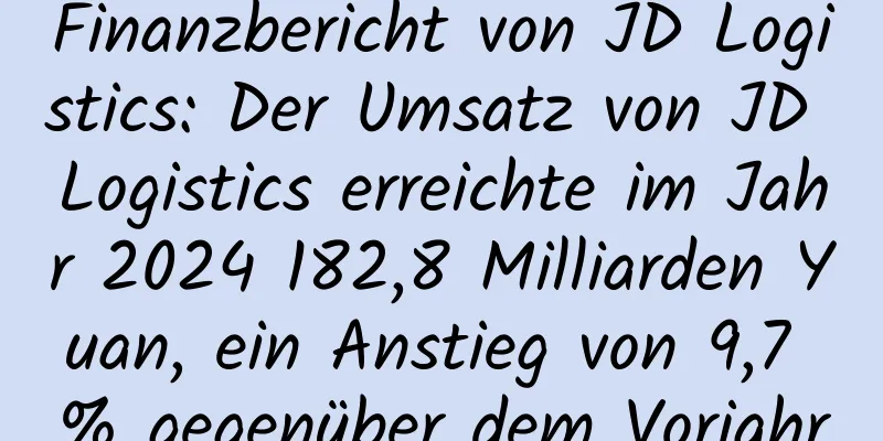 Finanzbericht von JD Logistics: Der Umsatz von JD Logistics erreichte im Jahr 2024 182,8 Milliarden Yuan, ein Anstieg von 9,7 % gegenüber dem Vorjahr