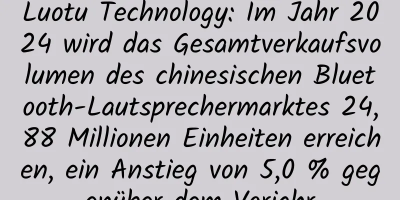 Luotu Technology: Im Jahr 2024 wird das Gesamtverkaufsvolumen des chinesischen Bluetooth-Lautsprechermarktes 24,88 Millionen Einheiten erreichen, ein Anstieg von 5,0 % gegenüber dem Vorjahr