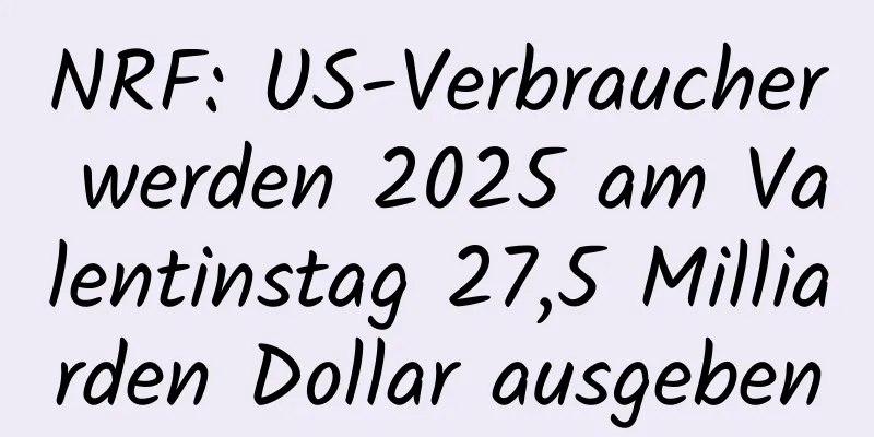 NRF: US-Verbraucher werden 2025 am Valentinstag 27,5 Milliarden Dollar ausgeben
