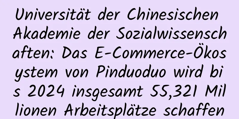 Universität der Chinesischen Akademie der Sozialwissenschaften: Das E-Commerce-Ökosystem von Pinduoduo wird bis 2024 insgesamt 55,321 Millionen Arbeitsplätze schaffen