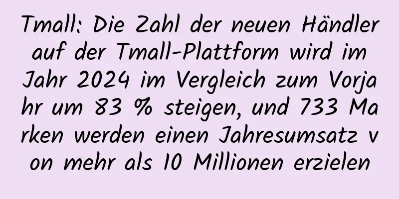Tmall: Die Zahl der neuen Händler auf der Tmall-Plattform wird im Jahr 2024 im Vergleich zum Vorjahr um 83 % steigen, und 733 Marken werden einen Jahresumsatz von mehr als 10 Millionen erzielen