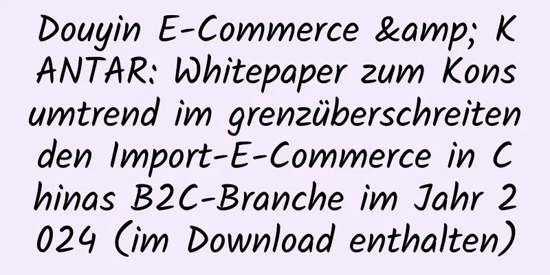 Douyin E-Commerce & KANTAR: Whitepaper zum Konsumtrend im grenzüberschreitenden Import-E-Commerce in Chinas B2C-Branche im Jahr 2024 (im Download enthalten)