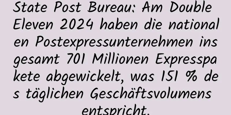 State Post Bureau: Am Double Eleven 2024 haben die nationalen Postexpressunternehmen insgesamt 701 Millionen Expresspakete abgewickelt, was 151 % des täglichen Geschäftsvolumens entspricht.