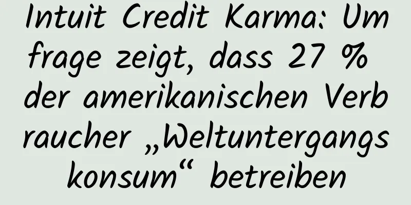 Intuit Credit Karma: Umfrage zeigt, dass 27 % der amerikanischen Verbraucher „Weltuntergangskonsum“ betreiben