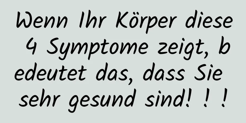 Wenn Ihr Körper diese 4 Symptome zeigt, bedeutet das, dass Sie sehr gesund sind! ! !