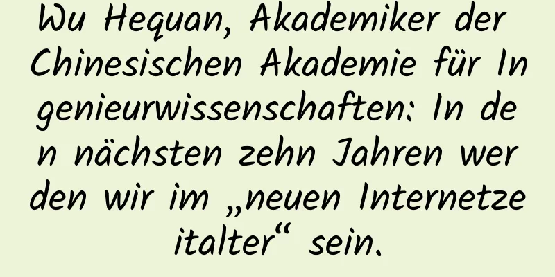 Wu Hequan, Akademiker der Chinesischen Akademie für Ingenieurwissenschaften: In den nächsten zehn Jahren werden wir im „neuen Internetzeitalter“ sein.