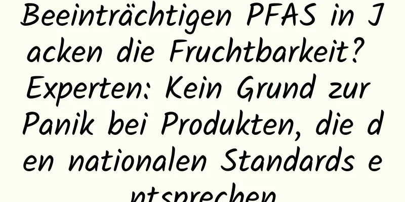Beeinträchtigen PFAS in Jacken die Fruchtbarkeit? Experten: Kein Grund zur Panik bei Produkten, die den nationalen Standards entsprechen