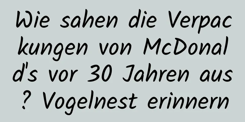 Wie sahen die Verpackungen von McDonald's vor 30 Jahren aus? Vogelnest erinnern
