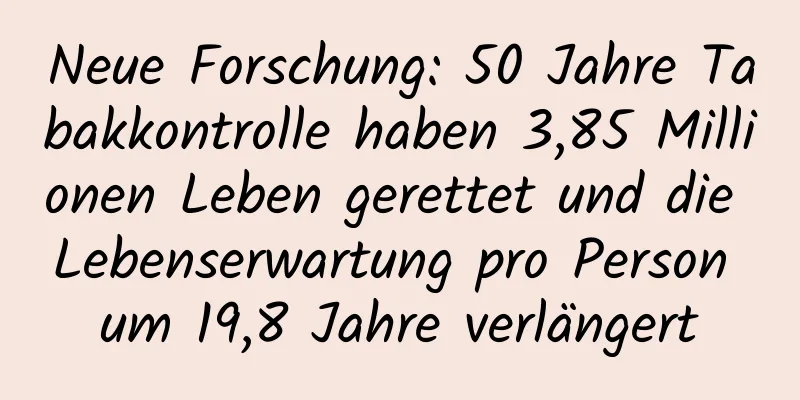 Neue Forschung: 50 Jahre Tabakkontrolle haben 3,85 Millionen Leben gerettet und die Lebenserwartung pro Person um 19,8 Jahre verlängert