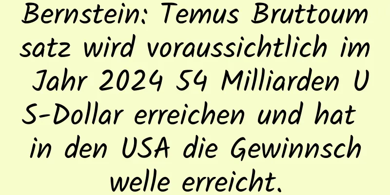 Bernstein: Temus Bruttoumsatz wird voraussichtlich im Jahr 2024 54 Milliarden US-Dollar erreichen und hat in den USA die Gewinnschwelle erreicht.