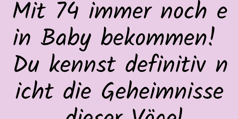 Mit 74 immer noch ein Baby bekommen! Du kennst definitiv nicht die Geheimnisse dieser Vögel