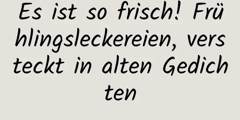 Es ist so frisch! Frühlingsleckereien, versteckt in alten Gedichten