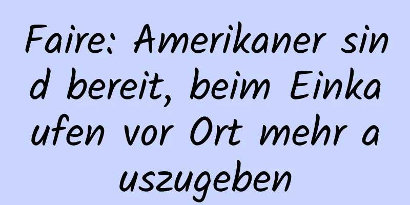 Faire: Amerikaner sind bereit, beim Einkaufen vor Ort mehr auszugeben