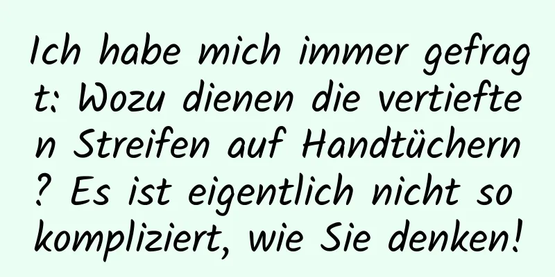 Ich habe mich immer gefragt: Wozu dienen die vertieften Streifen auf Handtüchern? Es ist eigentlich nicht so kompliziert, wie Sie denken!