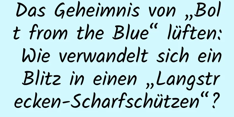 Das Geheimnis von „Bolt from the Blue“ lüften: Wie verwandelt sich ein Blitz in einen „Langstrecken-Scharfschützen“?