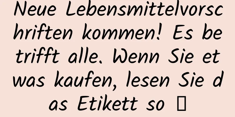 Neue Lebensmittelvorschriften kommen! Es betrifft alle. Wenn Sie etwas kaufen, lesen Sie das Etikett so →