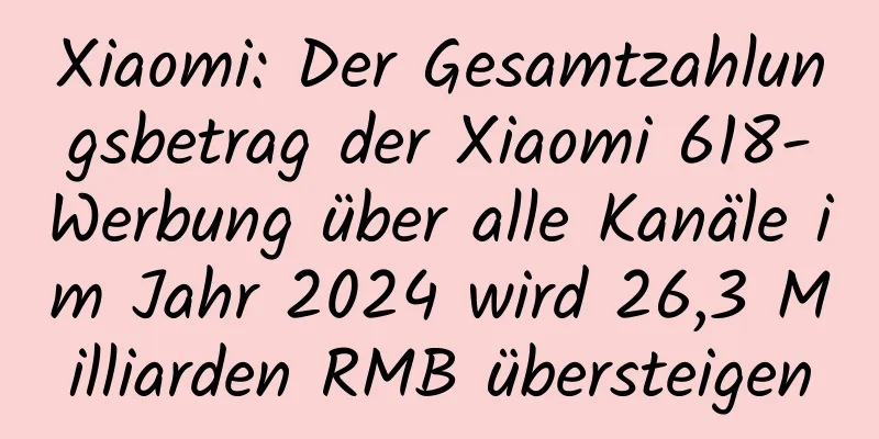 Xiaomi: Der Gesamtzahlungsbetrag der Xiaomi 618-Werbung über alle Kanäle im Jahr 2024 wird 26,3 Milliarden RMB übersteigen