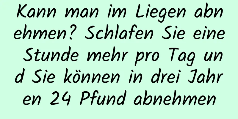 Kann man im Liegen abnehmen? Schlafen Sie eine Stunde mehr pro Tag und Sie können in drei Jahren 24 Pfund abnehmen
