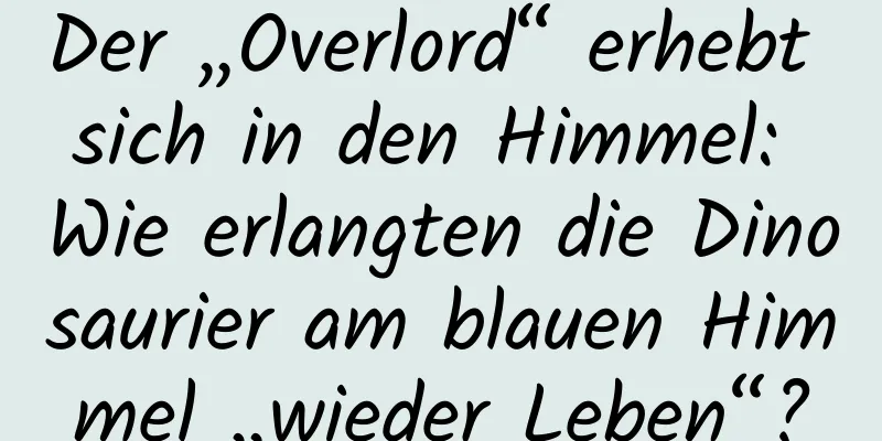 Der „Overlord“ erhebt sich in den Himmel: Wie erlangten die Dinosaurier am blauen Himmel „wieder Leben“?