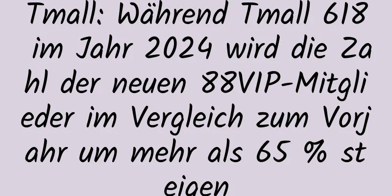 Tmall: Während Tmall 618 im Jahr 2024 wird die Zahl der neuen 88VIP-Mitglieder im Vergleich zum Vorjahr um mehr als 65 % steigen