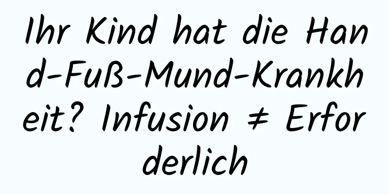 Ihr Kind hat die Hand-Fuß-Mund-Krankheit? Infusion ≠ Erforderlich