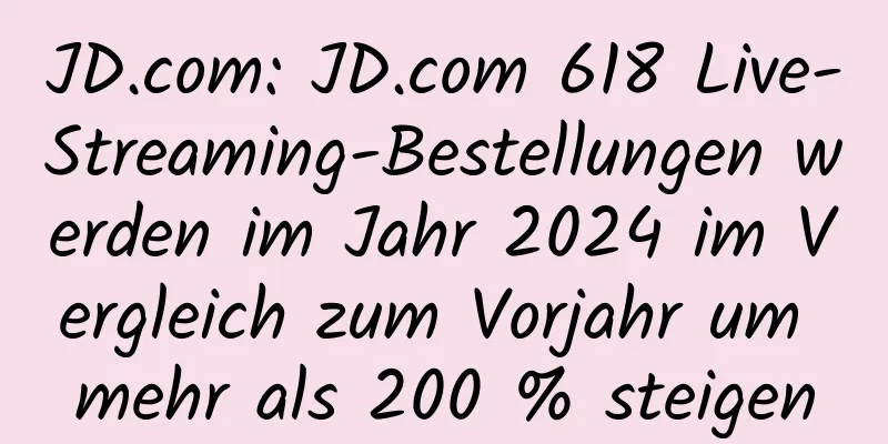 JD.com: JD.com 618 Live-Streaming-Bestellungen werden im Jahr 2024 im Vergleich zum Vorjahr um mehr als 200 % steigen
